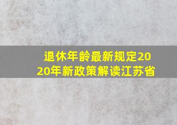 退休年龄最新规定2020年新政策解读江苏省