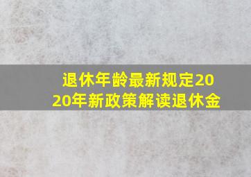 退休年龄最新规定2020年新政策解读退休金