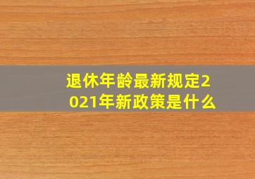 退休年龄最新规定2021年新政策是什么