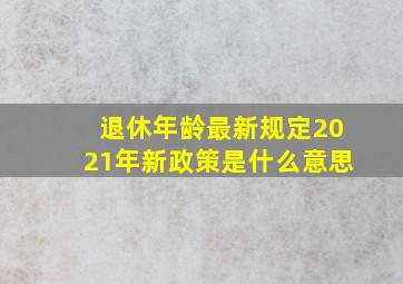 退休年龄最新规定2021年新政策是什么意思