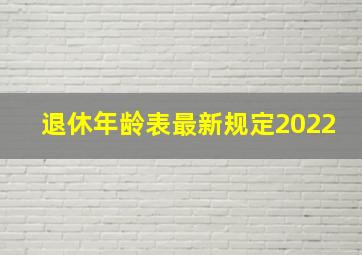 退休年龄表最新规定2022