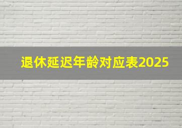 退休延迟年龄对应表2025