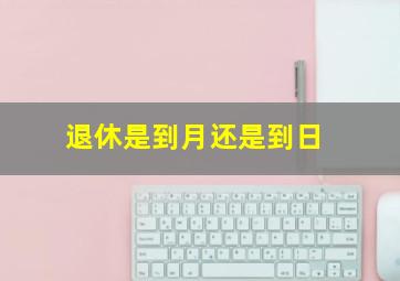 退休是到月还是到日