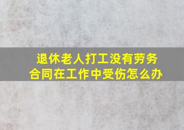 退休老人打工没有劳务合同在工作中受伤怎么办