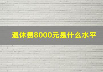 退休费8000元是什么水平