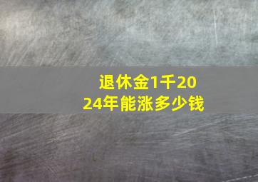 退休金1千2024年能涨多少钱