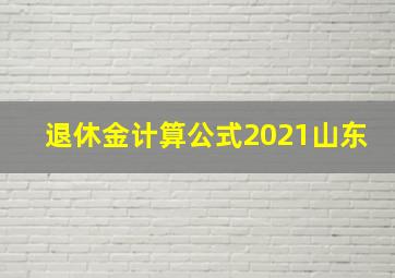 退休金计算公式2021山东