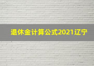 退休金计算公式2021辽宁