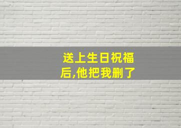 送上生日祝福后,他把我删了