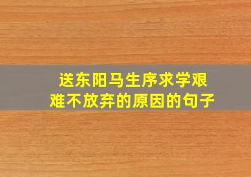 送东阳马生序求学艰难不放弃的原因的句子