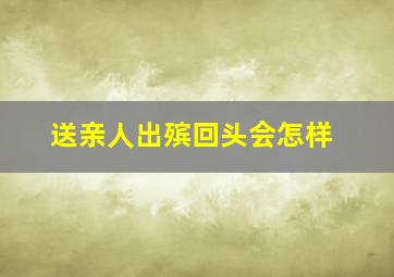 送亲人出殡回头会怎样