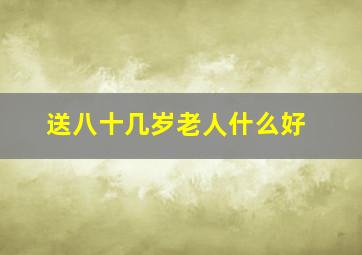 送八十几岁老人什么好