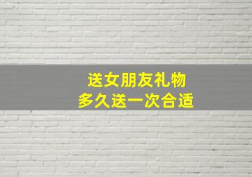 送女朋友礼物多久送一次合适