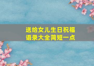 送给女儿生日祝福语录大全简短一点