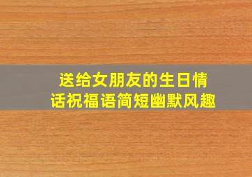 送给女朋友的生日情话祝福语简短幽默风趣