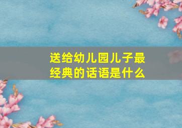 送给幼儿园儿子最经典的话语是什么