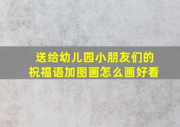 送给幼儿园小朋友们的祝福语加图画怎么画好看