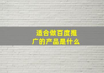 适合做百度推广的产品是什么