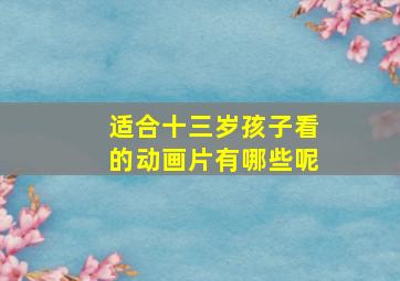 适合十三岁孩子看的动画片有哪些呢