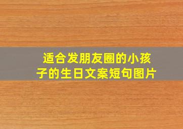 适合发朋友圈的小孩子的生日文案短句图片