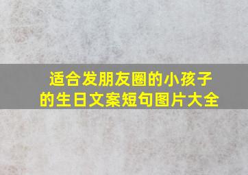 适合发朋友圈的小孩子的生日文案短句图片大全