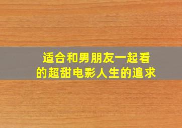 适合和男朋友一起看的超甜电影人生的追求