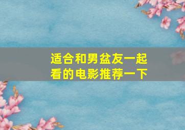 适合和男盆友一起看的电影推荐一下