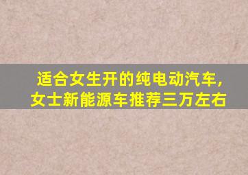 适合女生开的纯电动汽车,女士新能源车推荐三万左右