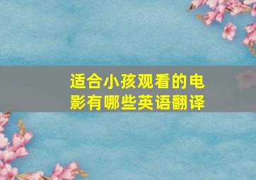 适合小孩观看的电影有哪些英语翻译