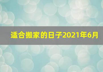 适合搬家的日子2021年6月