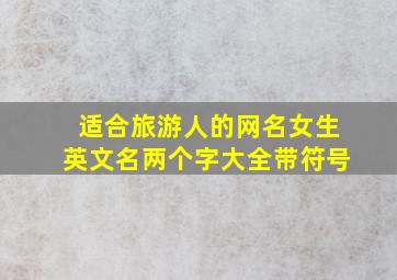 适合旅游人的网名女生英文名两个字大全带符号