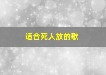 适合死人放的歌