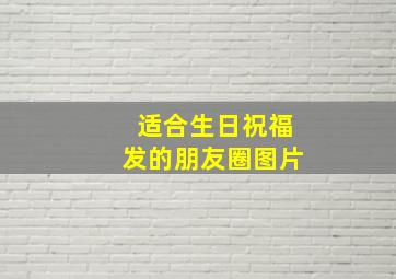 适合生日祝福发的朋友圈图片