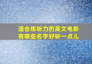 适合练听力的英文电影有哪些名字好听一点儿