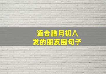 适合腊月初八发的朋友圈句子