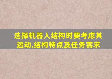 选择机器人结构时要考虑其运动,结构特点及任务需求