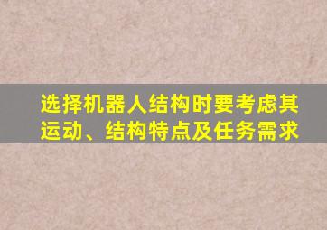 选择机器人结构时要考虑其运动、结构特点及任务需求