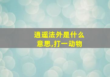 逍遥法外是什么意思,打一动物