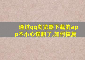 通过qq浏览器下载的app不小心误删了,如何恢复