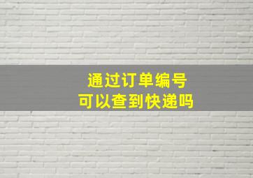 通过订单编号可以查到快递吗