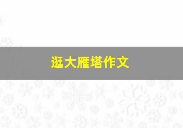 逛大雁塔作文