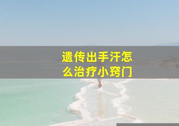 遗传出手汗怎么治疗小窍门