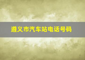 遵义市汽车站电话号码