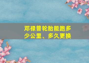 邓禄普轮胎能跑多少公里、多久更换