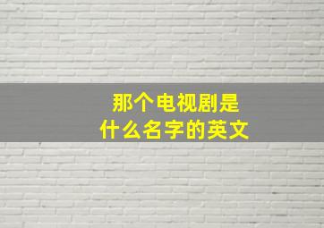 那个电视剧是什么名字的英文