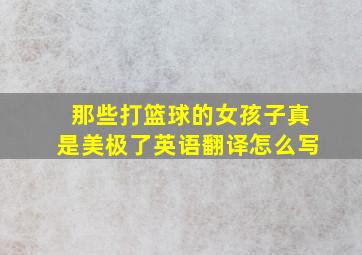 那些打篮球的女孩子真是美极了英语翻译怎么写