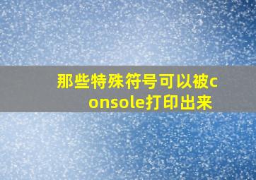 那些特殊符号可以被console打印出来