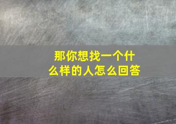 那你想找一个什么样的人怎么回答