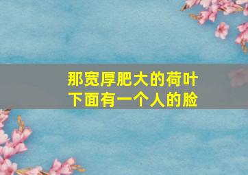 那宽厚肥大的荷叶下面有一个人的脸