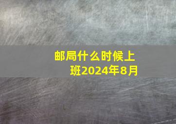 邮局什么时候上班2024年8月